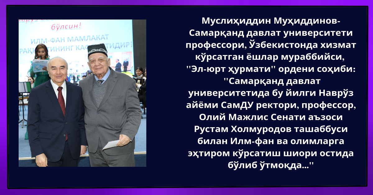 Samarqand davlat universitetida bu yilgi Navro‘z ayyomi SamDU rektori, professor, Oliy Majlis Senati a’zosi Rustam Xolmurodov tashabbusi bilan Ilm-fan va olimlarga ehtirom ko‘rsatish shiori ostida bo‘lib o‘tmoqda...