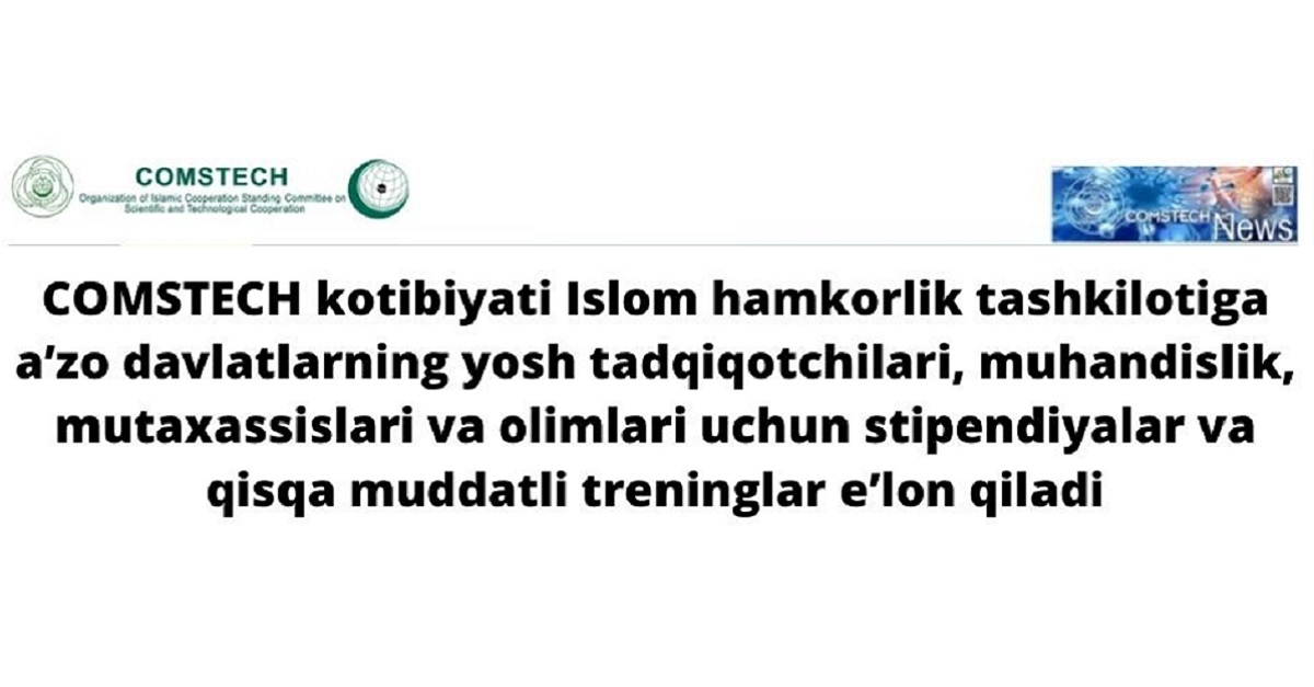 COMSTECH kotibiyati Islom hamkorlik tashkilotiga a’zo davlatlarning yosh tadqiqotchilari, muhandislik, mutaxassislari va olimlari uchun stipendiyalar va qisqa muddatli treninglar e’lon qiladi