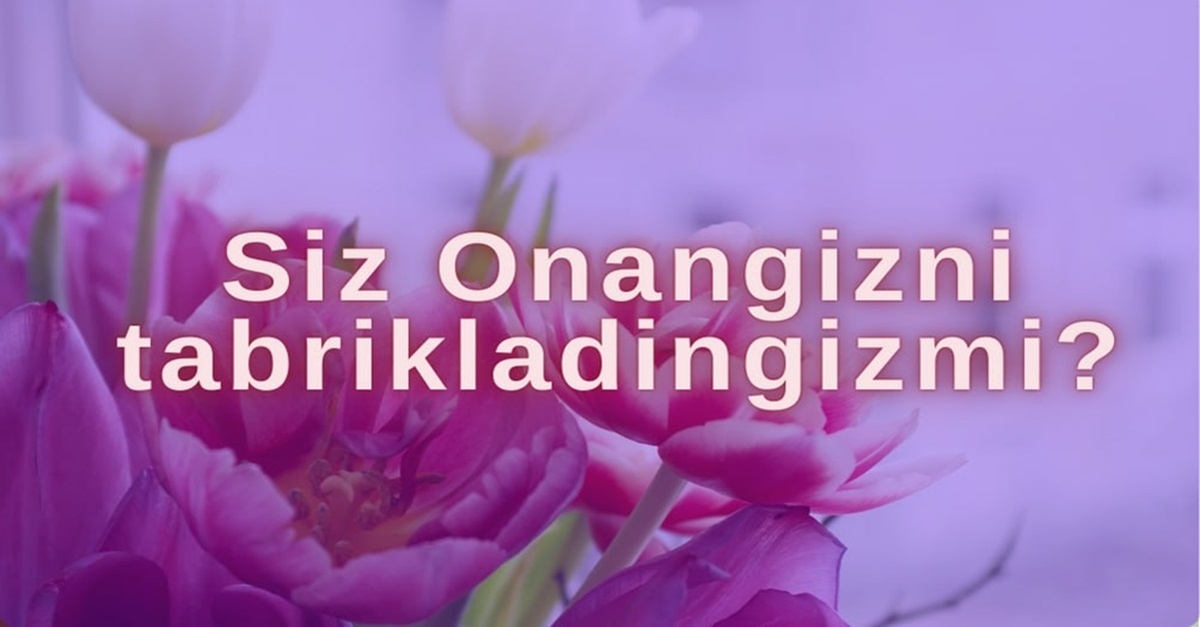 Siz Onangizni tabrikladingizmi?